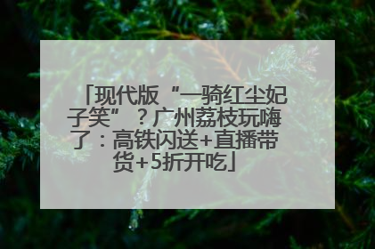 现代版“一骑红尘妃子笑”？广州荔枝玩嗨了：高铁闪送+直播带货+5折开吃